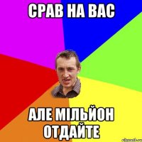 Срав на вас але мільйон отдайте
