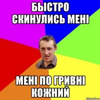 быстро скинулись менi менi по гривнi кожний