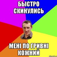 быстро скинулись менi по гривнi кожний