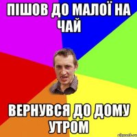 пішов до малої на чай вернувся до дому утром