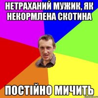 НЕТРАХАНИЙ МУЖИК, ЯК НЕКОРМЛЕНА СКОТИНА ПОСТІЙНО МИЧИТЬ