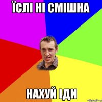 їслі ні смішна нахуй іди