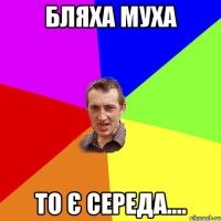 бляха муха то є середа....
