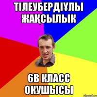Тілеубердіұлы Жақсылык 6В КЛАСС ОКУШЫСЫ