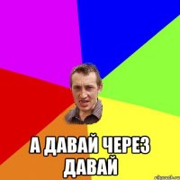  А давай через давай