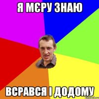 Я МЄРУ ЗНАЮ ВСРАВСЯ І ДОДОМУ
