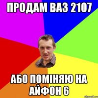 Продам ваз 2107 або помiняю на айфон 6