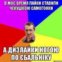в моє время лайки ставили чекушкою самогонки а дизлайки ногою по єбальніку