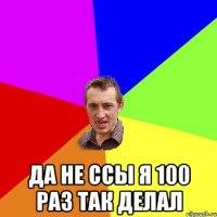  да не ссы я 100 раз так делал