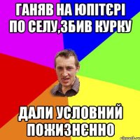 ганяв на юпітєрі по селу,збив курку дали условний пожизнєнно