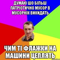 думаю шо більш патріотично мусор в мусорнік викидать чим ті флажки на машини цеплять