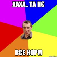 хаха.. та нє все норм