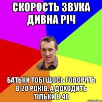 скорость звука дивна річ батьки тобі щось говорять в 20 років, а доходить тільки в 40