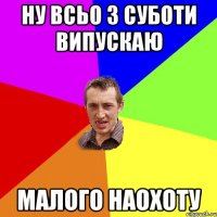 ну всьо з суботи випускаю малого наохоту