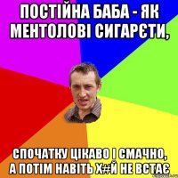 Постійна баба - як ментолові сигарєти, спочатку цікаво і смачно, а потім навіть х#й не встає