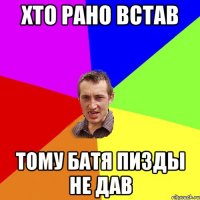 Хто рано встав тому батя пизды не дав