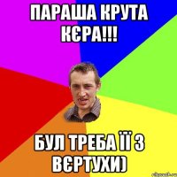 Параша крута кєра!!! Бул треба її з вєртухи)