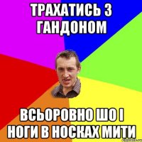 Трахатись з гандоном всьоровно шо і ноги в носках мити