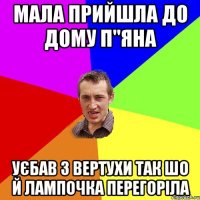 Мала прийшла до дому п"яна уєбав з вертухи так шо й лампочка перегоріла