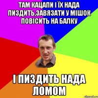 Там кацапи і їх нада пиздить,завязати у мішок повісить на балку і пиздить нада ломом