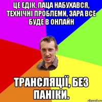 ЦЕ ЕДІК, ПАЦА НАБУХАВСЯ, ТЕХНІЧНІ ПРОБЛЕМИ, ЗАРА ВСЕ БУДЕ В ОНЛАЙН ТРАНСЛЯЦІЇ, БЕЗ ПАНІКИ.