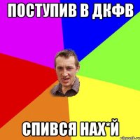 Поступив в ДКФВ Спився нах*й