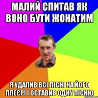 малий спитав як воно бути жонатим я удалив всі пісні на його плеєрі і оставив одну пісню