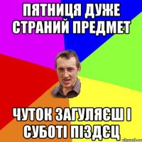 пятниця дуже страний предмет чуток загуляєш і суботі піздєц