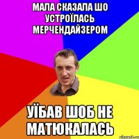 Мала сказала шо устроїлась мерчендайзером Уїбав шоб не матюкалась