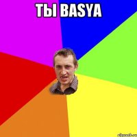 ты ваsya 