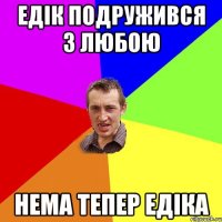 едік подружився з любою нема тепер едіка