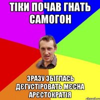 тіки почав гнать самогон зразу збіглась дєгустіровать мєсна арєстократія