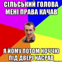 сільський голова мені права качав я йому потом ноччю під двері насрав