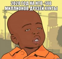 2020 ГОД НА НТВ -140 МИЛЛИОНОВ ДРУЗЕЙ ХУНТЫ 