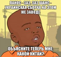 Ланос - ЗАЗ. Заз шанс - украинская сборка на этом же заводе объясните теперь мне: КАКОЙ КИТАЙ?