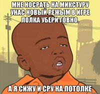 Мне носрать на микстуру унас новый режым в игре лолка убери говно. а я сижу и сру на потолке