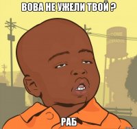 Вова не ужели твой ? РАБ