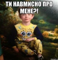 Ти навмисно про мене?! 