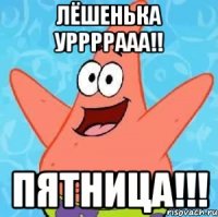 Лёшенька Уррррааа!! Пятница!!!