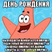 День рождения Қызғалдақтай жайнай берсін өміріңіз, Судай толып көтерілсін көңіліңіз. Еш Қашанда көңіліңіз кір шалмай, Бақытты да ұзақ болсын өміріңіз.