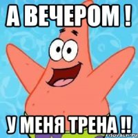 А вечером ! У меня трена !!