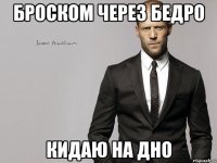БРОСКОМ ЧЕРЕЗ БЕДРО КИДАЮ НА ДНО