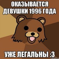 Оказывается девушки 1996 года Уже легальны :3