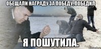 Обещали награду за победу, победил я пошутила.