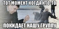 Тот момент когда кто-то Покидает нашу группу