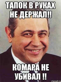 Тапок в руках не держал!! Комара не убивал !!