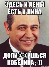 Здесь и Лены есть и Лина Допи@@ишься кобелина ;-))