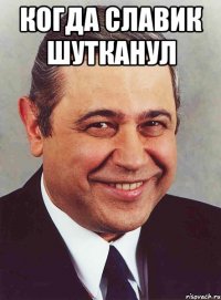 Когда славик шутканул 