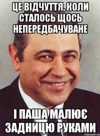 це відчуття, коли сталось щось непередбачуване і Паша малює задницю руками