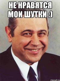 Не нравятся мои шутки :) 